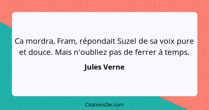 Ca mordra, Fram, répondait Suzel de sa voix pure et douce. Mais n'oubliez pas de ferrer à temps.... - Jules Verne