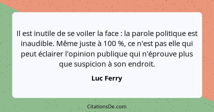 Il est inutile de se voiler la face : la parole politique est inaudible. Même juste à 100 %, ce n'est pas elle qui peut éclairer l'op... - Luc Ferry