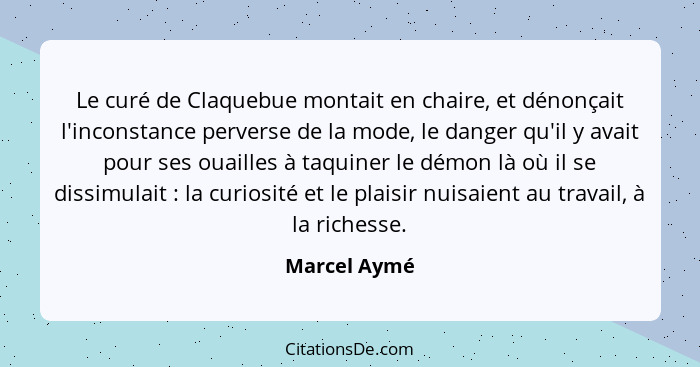 Le curé de Claquebue montait en chaire, et dénonçait l'inconstance perverse de la mode, le danger qu'il y avait pour ses ouailles à taqu... - Marcel Aymé