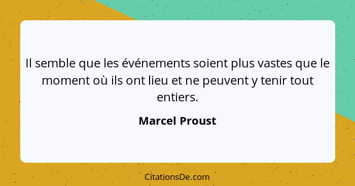 Il semble que les événements soient plus vastes que le moment où ils ont lieu et ne peuvent y tenir tout entiers.... - Marcel Proust