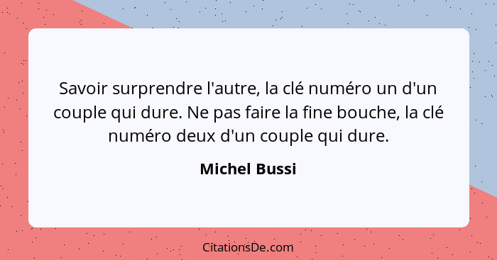 Savoir surprendre l'autre, la clé numéro un d'un couple qui dure. Ne pas faire la fine bouche, la clé numéro deux d'un couple qui dure.... - Michel Bussi