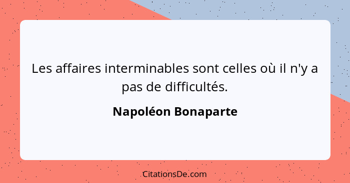 Les affaires interminables sont celles où il n'y a pas de difficultés.... - Napoléon Bonaparte