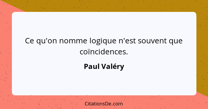 Ce qu'on nomme logique n'est souvent que coïncidences.... - Paul Valéry