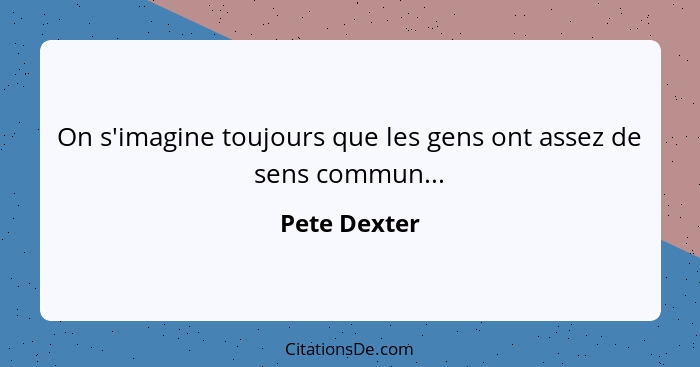 On s'imagine toujours que les gens ont assez de sens commun...... - Pete Dexter