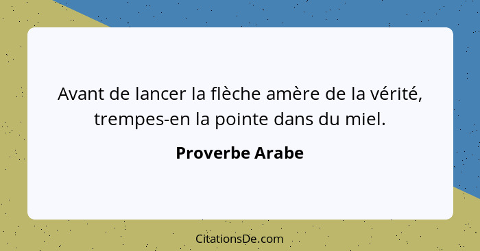 Avant de lancer la flèche amère de la vérité, trempes-en la pointe dans du miel.... - Proverbe Arabe