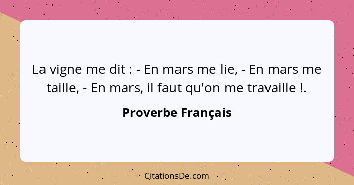 La vigne me dit : - En mars me lie, - En mars me taille, - En mars, il faut qu'on me travaille !.... - Proverbe Français