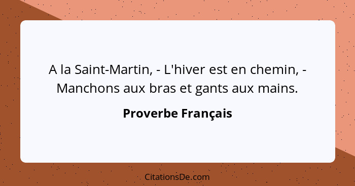 A la Saint-Martin, - L'hiver est en chemin, - Manchons aux bras et gants aux mains.... - Proverbe Français