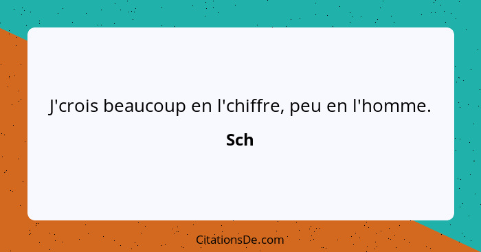 J'crois beaucoup en l'chiffre, peu en l'homme.... - Sch