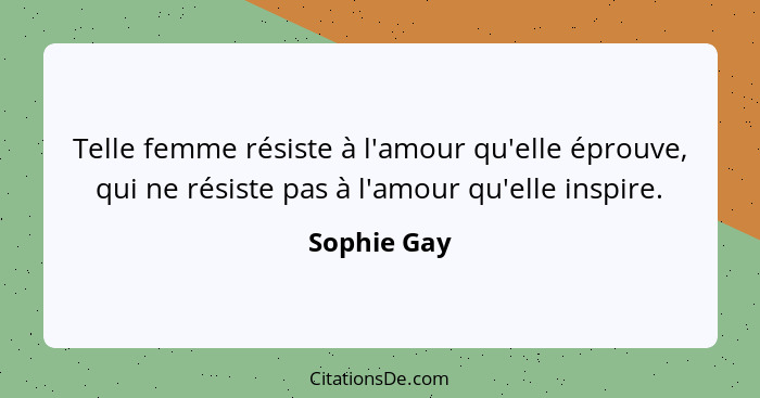 Telle femme résiste à l'amour qu'elle éprouve, qui ne résiste pas à l'amour qu'elle inspire.... - Sophie Gay