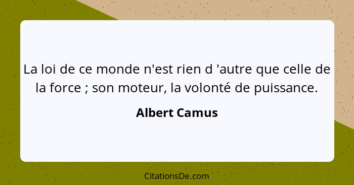 La loi de ce monde n'est rien d 'autre que celle de la force ; son moteur, la volonté de puissance.... - Albert Camus