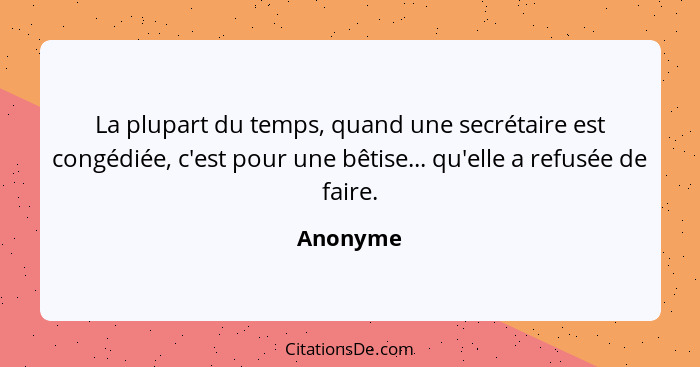 La plupart du temps, quand une secrétaire est congédiée, c'est pour une bêtise... qu'elle a refusée de faire.... - Anonyme