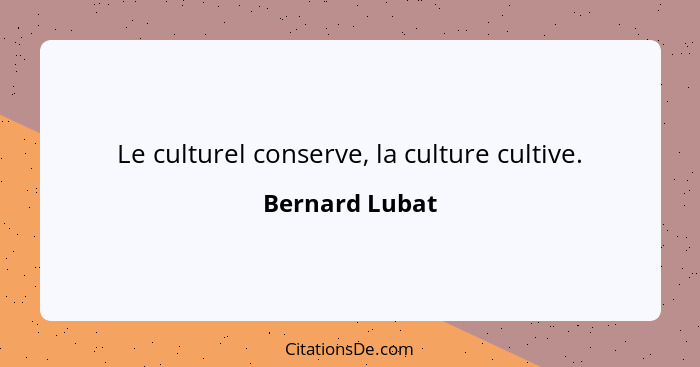 Le culturel conserve, la culture cultive.... - Bernard Lubat