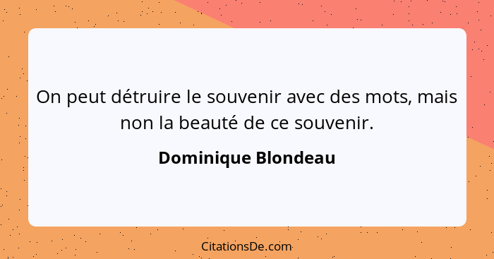 On peut détruire le souvenir avec des mots, mais non la beauté de ce souvenir.... - Dominique Blondeau