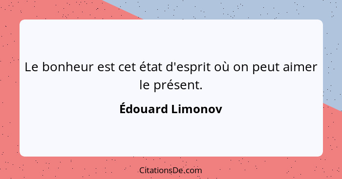 Le bonheur est cet état d'esprit où on peut aimer le présent.... - Édouard Limonov