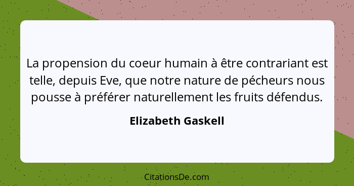 La propension du coeur humain à être contrariant est telle, depuis Eve, que notre nature de pécheurs nous pousse à préférer nature... - Elizabeth Gaskell