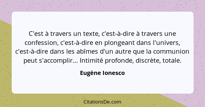 C'est à travers un texte, c'est-à-dire à travers une confession, c'est-à-dire en plongeant dans l'univers, c'est-à-dire dans les abîm... - Eugène Ionesco