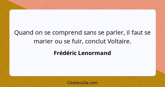 Quand on se comprend sans se parler, il faut se marier ou se fuir, conclut Voltaire.... - Frédéric Lenormand