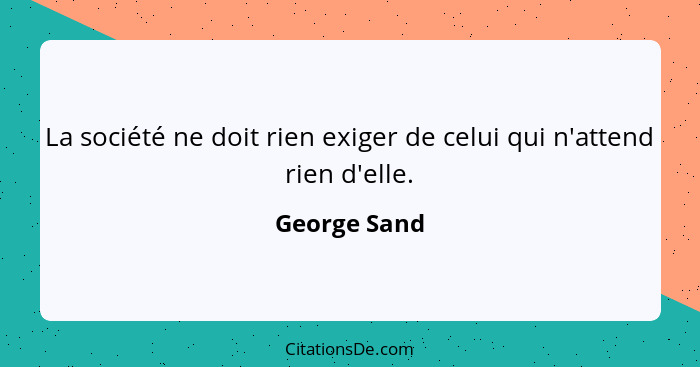 La société ne doit rien exiger de celui qui n'attend rien d'elle.... - George Sand