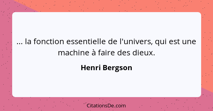 ... la fonction essentielle de l'univers, qui est une machine à faire des dieux.... - Henri Bergson
