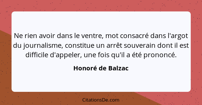 Ne rien avoir dans le ventre, mot consacré dans l'argot du journalisme, constitue un arrêt souverain dont il est difficile d'appele... - Honoré de Balzac