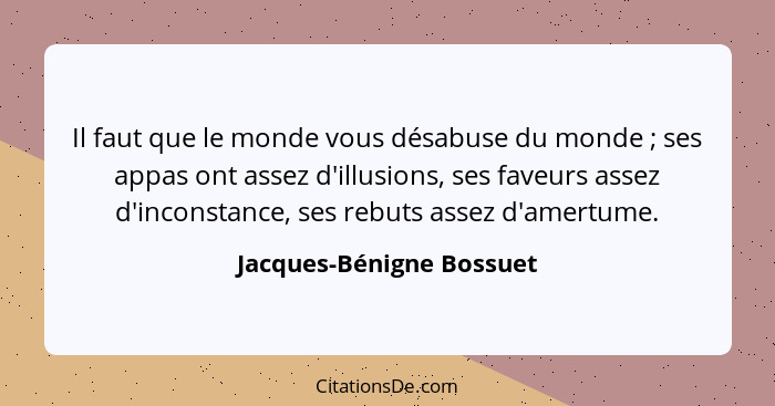 Il faut que le monde vous désabuse du monde ; ses appas ont assez d'illusions, ses faveurs assez d'inconstance, ses reb... - Jacques-Bénigne Bossuet