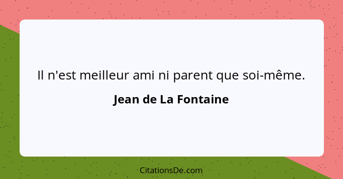 Il n'est meilleur ami ni parent que soi-même.... - Jean de La Fontaine