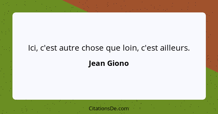 Ici, c'est autre chose que loin, c'est ailleurs.... - Jean Giono