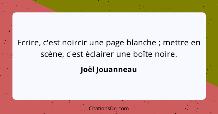 Ecrire, c'est noircir une page blanche ; mettre en scène, c'est éclairer une boîte noire.... - Joël Jouanneau