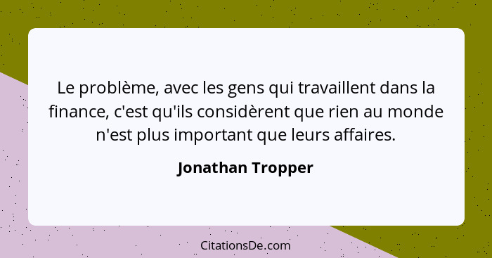 Le problème, avec les gens qui travaillent dans la finance, c'est qu'ils considèrent que rien au monde n'est plus important que leu... - Jonathan Tropper