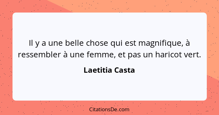 Il y a une belle chose qui est magnifique, à ressembler à une femme, et pas un haricot vert.... - Laetitia Casta