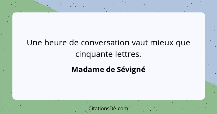 Une heure de conversation vaut mieux que cinquante lettres.... - Madame de Sévigné