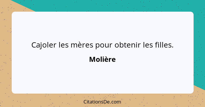 Cajoler les mères pour obtenir les filles.... - Molière