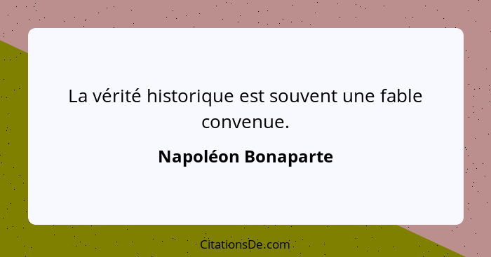 La vérité historique est souvent une fable convenue.... - Napoléon Bonaparte