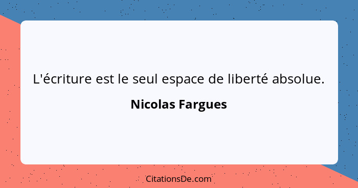 L'écriture est le seul espace de liberté absolue.... - Nicolas Fargues