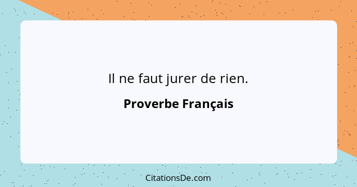 Il ne faut jurer de rien.... - Proverbe Français