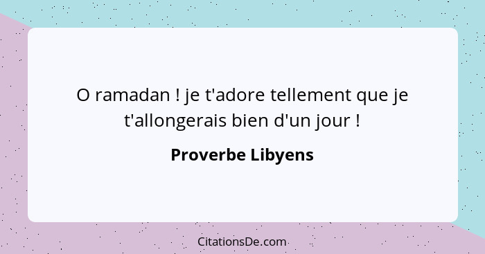 O ramadan ! je t'adore tellement que je t'allongerais bien d'un jour !... - Proverbe Libyens