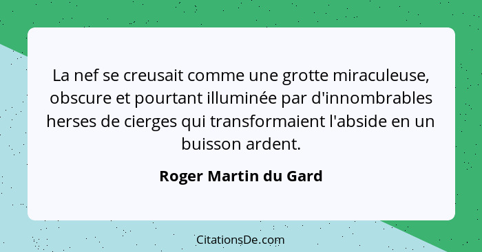 La nef se creusait comme une grotte miraculeuse, obscure et pourtant illuminée par d'innombrables herses de cierges qui transfo... - Roger Martin du Gard