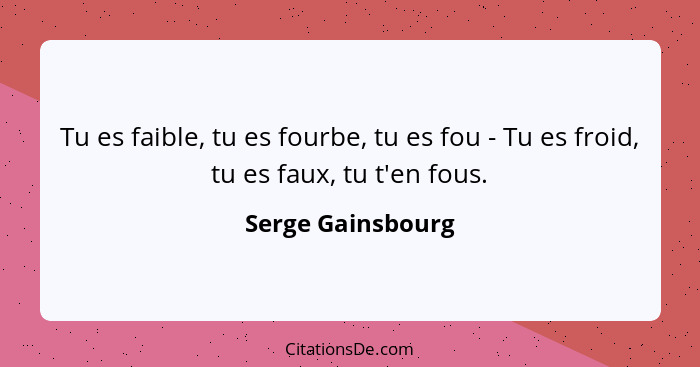 Tu es faible, tu es fourbe, tu es fou - Tu es froid, tu es faux, tu t'en fous.... - Serge Gainsbourg