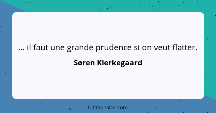 ... il faut une grande prudence si on veut flatter.... - Søren Kierkegaard