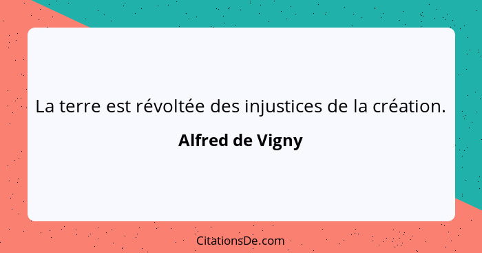 La terre est révoltée des injustices de la création.... - Alfred de Vigny