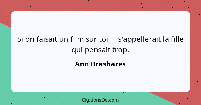 Si on faisait un film sur toi, il s'appellerait la fille qui pensait trop.... - Ann Brashares