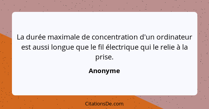 La durée maximale de concentration d'un ordinateur est aussi longue que le fil électrique qui le relie à la prise.... - Anonyme