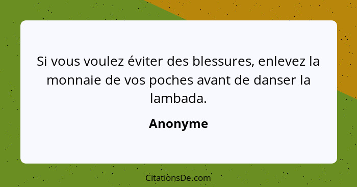 Si vous voulez éviter des blessures, enlevez la monnaie de vos poches avant de danser la lambada.... - Anonyme