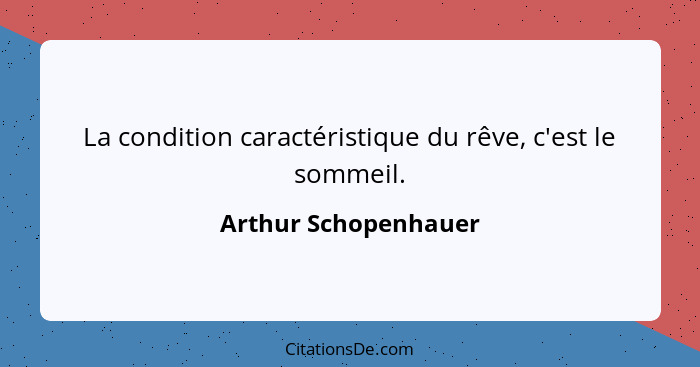 La condition caractéristique du rêve, c'est le sommeil.... - Arthur Schopenhauer