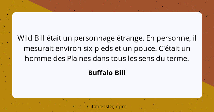 Wild Bill était un personnage étrange. En personne, il mesurait environ six pieds et un pouce. C'était un homme des Plaines dans tous l... - Buffalo Bill