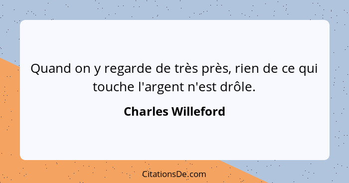 Quand on y regarde de très près, rien de ce qui touche l'argent n'est drôle.... - Charles Willeford