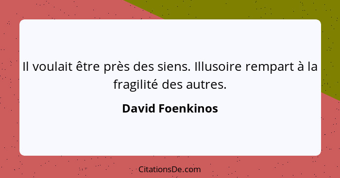 Il voulait être près des siens. Illusoire rempart à la fragilité des autres.... - David Foenkinos