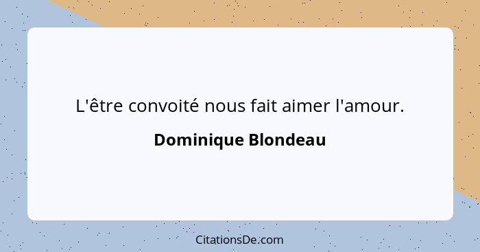 L'être convoité nous fait aimer l'amour.... - Dominique Blondeau