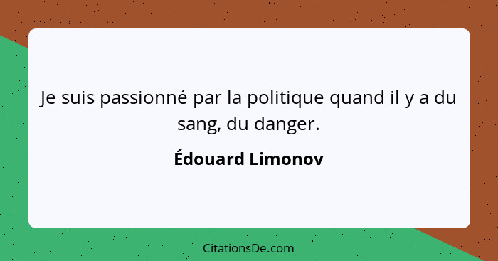 Je suis passionné par la politique quand il y a du sang, du danger.... - Édouard Limonov