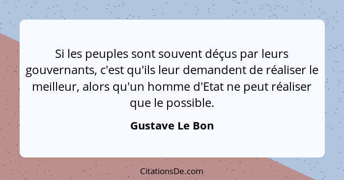 Si les peuples sont souvent déçus par leurs gouvernants, c'est qu'ils leur demandent de réaliser le meilleur, alors qu'un homme d'Eta... - Gustave Le Bon